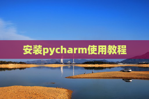 安装pycharm使用教程 安装pycharm使用教程